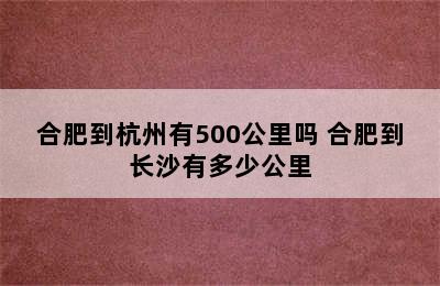 合肥到杭州有500公里吗 合肥到长沙有多少公里